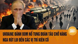 Thời sự quốc tế: Ukraine đánh bom nổ tung đoàn tàu chở hàng, Nga rút lui đến các vị trí kiên cố