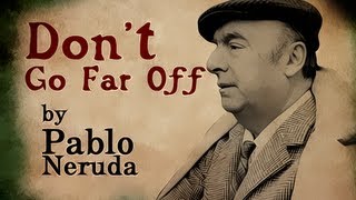 Don't Go Far Off by Pablo Neruda - Poetry Reading