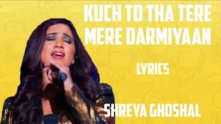 kuch to tha tere mere darmiyaan ( lyrics) - shreya ghoshal