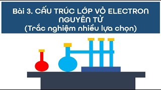 Bài 3. CẤU TRÚC LỚP VỎ ELECTRON NGUYÊN TỬ (Trắc nghiệm nhiều lựa chọn)