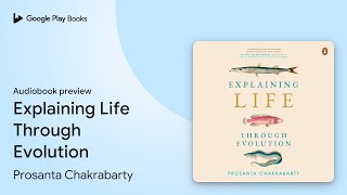 Explaining Life Through Evolution by Prosanta Chakrabarty · Audiobook preview