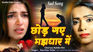 कंचन यादव की ग़ज़ल : Chhod Gaye Majhdhar Mein_छोड़ गये मझधार में _Heart Touching Sad Songs_गम भरे गाने