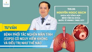 Bệnh phổi tắc nghẽn mãn tính (COPD) có nguy hiểm không và cách điều trị
