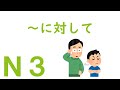 【Ｎ３文法】～に対して