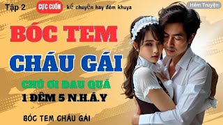 [Tập 2] Đọc Truyện Ngôn Tình –BÓC TEM CHÁU GÁI – Truyện Đời Thường Hay Nhất Hiện Nay