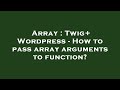 Array : Twig+ Wordpress - How to pass array arguments to function?