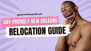 Gay-Friendly New Orleans, Louisiana: A Guide To Relocating And Finding Your Queer Community!