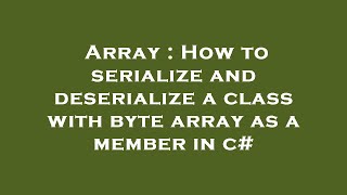 Array : How to serialize and deserialize a class with byte array as a member in c#