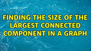 Finding the size of the largest connected component in a graph (2 Solutions!!)
