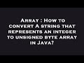 Array : How to convert A string that represents an integer to unsigned byte array in Java?