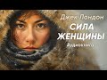 Сила женщины. Джек Лондон ( рассказ ) / аудиокнига