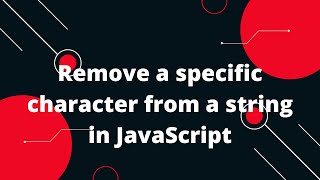 How can I remove a specific character from a string in JavaScript?