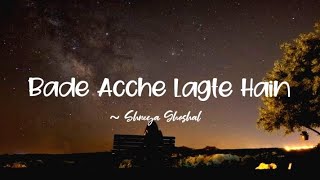 Bade Acche Lagte Hain -lyrics || Shreya Ghoshal ||@LYRICS🖤