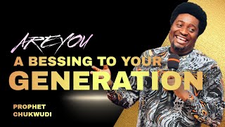 Are You A Blessing To This Generation? | PROPHET CHUKWUDI