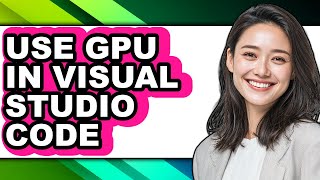 How to Use Gpu in Visual Studio Code - Step by Step