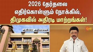 திமுகவில் அதிரடி மாற்றங்கள்! | DMK | Tamil Nadu Government | CM Stalin | Elections 2026 | Sun News