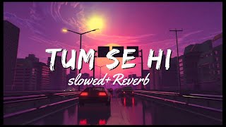 Tum Se Hi [Slowed+Reverb] - Jab We Met | Mohit Chauhan | Relaxness