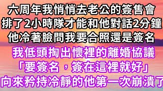 六周年我悄悄去老公的簽售會，排了2小時隊才能和他對話2分鐘，他冷著臉問我要合照還是簽名，我低頭掏出懷裡的離婚協議「要簽名，簽在這裡就好」向來矜持冷靜的他第一次崩潰了#復仇 #逆襲 #爽文