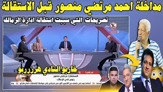 مداخلة احمد مرتضي منصور في قناة الزمالك امس التي تسببت في استقالة مجلس إدارة الزمالك "تصريحات خطيرة