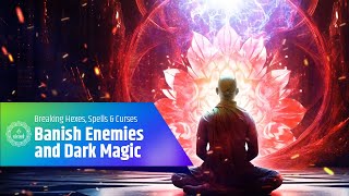 Banish Enemies and Dark Magic | Breaking Hexes, Spells & Curses | Very Powerful Healing Frequency