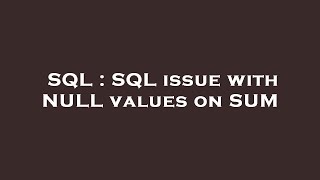 SQL : SQL issue with NULL values on SUM