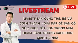 Livestream cùng Ths. BS Vũ Công Thắng - Giải đáp để bạn có sức khỏe tốt hơn trong mùa dịch