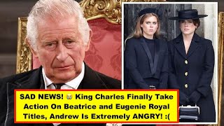 SAD NEWS! 😭 King Charles Finally Take Action On Beatrice and Eugenie Royal Titles, Andrew Is ANGRY!