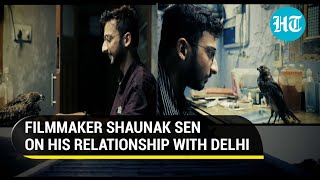 Filmmaker Shaunak Sen on his relationship with Delhi