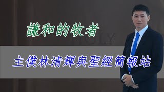 謙和的牧者 - 主僕林清暉與聖經簡報站