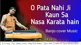 O Pata Nahi Ji Kaun Sa Nasha Karte Hain,Titliyan Song,Banjo Cover,Remix,Nasha Karta Hai ( Titliyan )