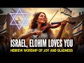 ISRAEL, ELOHIM LOVES YOU | Hebrew Worship of Joy and Gladness