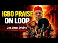 Igbo Praise on Loop | Onos Divine | African Praise Medley