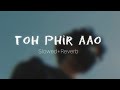 Toh Phir Aao || Slowed+Reverb || Lofi Mix