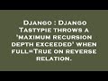 Django : Django Tastypie throws a 'maximum recursion depth exceeded' when full=True on reverse relat