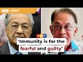 Immunity is for the fearful and guilty, Dr M tells Anwar