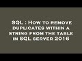 SQL : How to remove duplicates within a string from the table in SQL server 2016