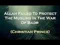 Allah Failed To Protect The Muslims In The War Of Badr | Christian Prince