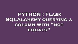 PYTHON : Flask SQLAlchemy querying a column with "not equals"
