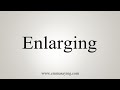 How To Say Enlarging