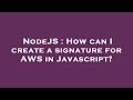 NodeJS : How can I create a signature for AWS in Javascript?
