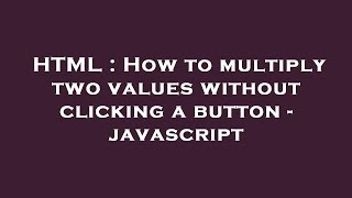 HTML : How to multiply two values without clicking a button - javascript