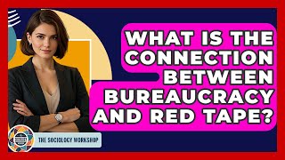 What Is The Connection Between Bureaucracy And Red Tape? - The Sociology Workshop