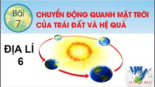 ĐỊA LÍ 6 -  BÀI 7: CHUYỂN ĐỘNG CỦA TRÁI ĐẤT QUANH MẶT TRỜI VÀ CÁC HỆ QUẢ