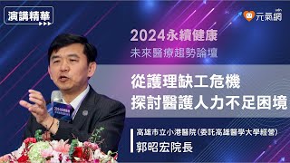 2024永續健康論壇｜郭昭宏院長：從護理缺工危機 探討醫護人力不足困境