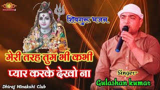 शिवगुरु भजन || मेरी तरह तुम भी कभी प्यार करके देखो ना || गुलशन कुमार || Dhiraj Minakshi Club