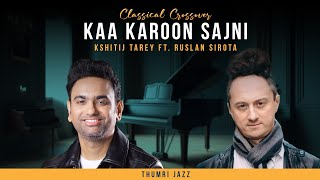 Kaa Karoon Sajni| Thumri Jazz| Kshitij Tarey ft. Ruslan Sirota #thumri #jazz