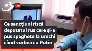 Ce sancțiuni riscă deputatul rus care și-a pus spaghete la urechi când vorbea cu Putin
