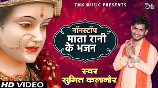 MATA NOTSTOP BHAJAN - माता रानी के भजन  SUMIT KALANAUR Navratri | Bagat Ramniwas | Tmk Music