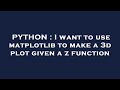 PYTHON : I want to use matplotlib to make a 3d plot given a z function