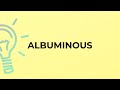 What is the meaning of the word ALBUMINOUS?